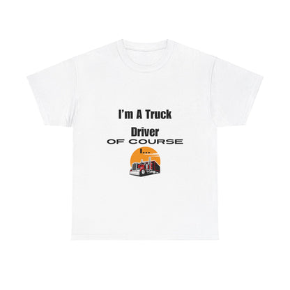 I'm A Truck Driver of Course I... Heavy Cotton Tee