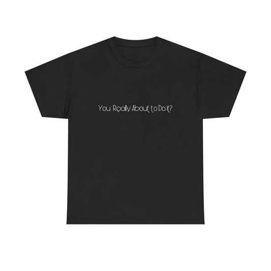 You Really About to Do It?  T-shirt