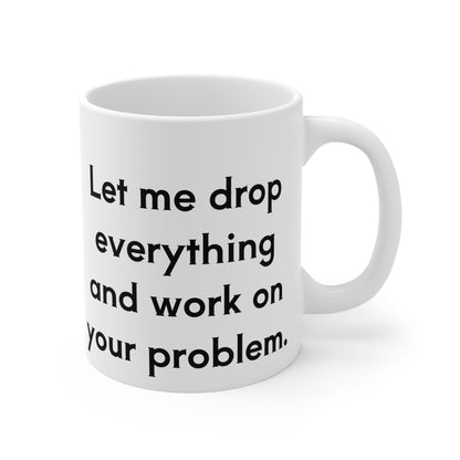 Sarcastic, You're Right..Let me drop everything  Mug 11oz